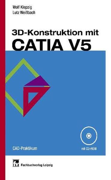 3D-Konstruktion mit CATIA V5: Parametrisch-assoziatives Gestalten von Einzelteilen und Baugruppen CAD-Praktikum Books