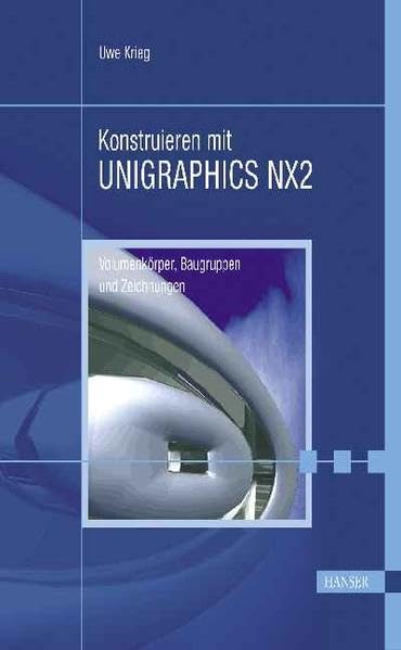 Konstruieren mit UNIGRAPHICS NX2: Volumenkörper, Baugruppen und Zeichnungen Business & Technology