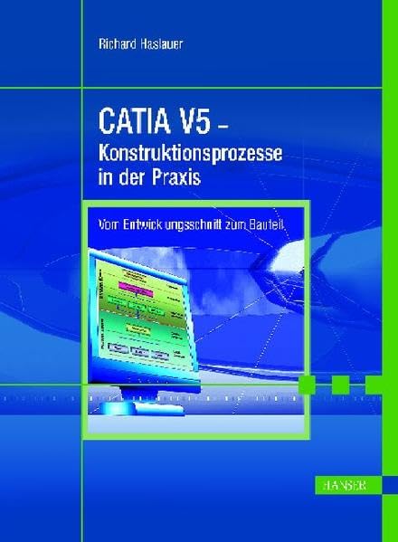 CATIA V5: Konstruktionsprozesse in der Praxis. Vom Entwicklungsschnitt zum Bauteil Business & Technology