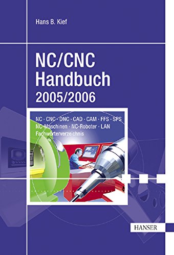 NC/CNC Handbuch 2005/2006: CNC, DNC, CAD, CAM, CIM, FFS, SPS, RPD, LAN, NC-Maschinen, NC-Roboter, Antriebe, Simulation, Fach- und Stichwortverzeichnis Business & Technology