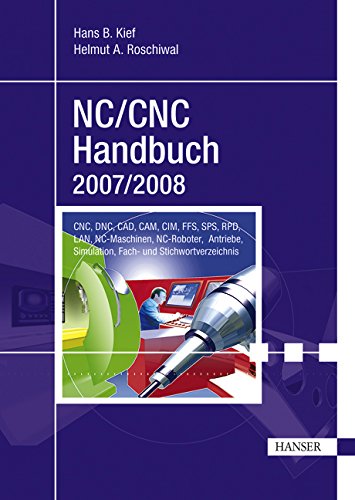 NC/CNC Handbuch 2007/2008: CNC, DNC, CAD, CAM, CIM, FFS, SPS, RPD, LAN, NC-Maschinen, NC-Roboter, Antriebe, Simulation, Fach- und Stichwortverzeichnis Business & Technology