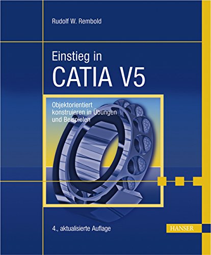 Einstieg in CATIA V5: Objektorientiert konstruieren in Übungen und Beispielen Business & Technology