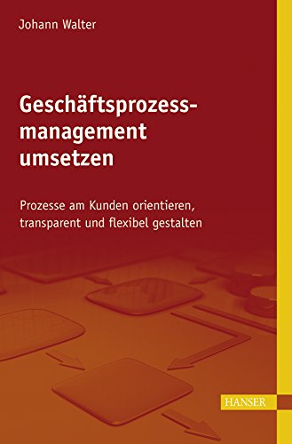 Geschäftsprozessmanagement umsetzen: Prozesse am Kunden orientieren, transparent und flexibel gestalten Law