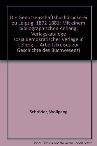 Die Genossenschaftsbuchdruckerei zu Leipzig 1872-1881: Mit einem bibliographischen Anhang: Verlagskataloge sozialdemokratischer Verlage in Leipzig ... Arbeitskreises zur Geschichte des Buchwesens) Books