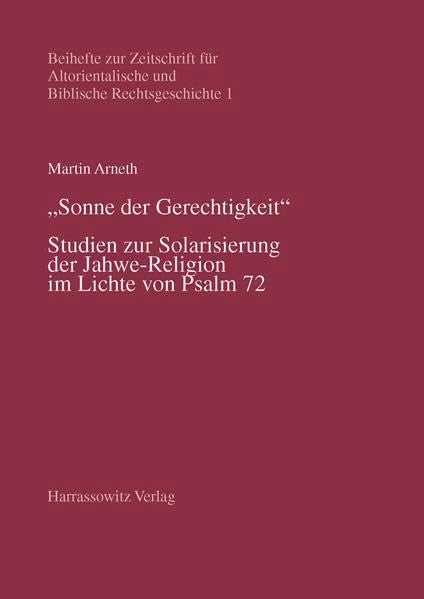 Sonne der Gerechtigkeit: Studien zur Solarisierung der Jahwe-Religion im Lichte von Psalm 72 (Beihefte zur Zeitschrift für Altorientalische und Biblische Rechtsgeschichte, Band 1) Business & Technology