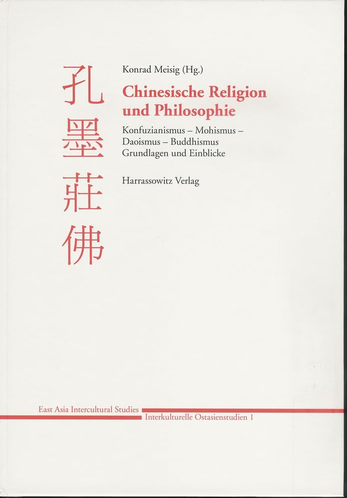 Chinesische Religion und Philosophie: Konfuzianismus - Mohismus - Daoismus - Buddhismus: Grundlagen und Einblicke (East Asia Intercultural Studies - Interkulturelle Ostasienstudien, Band 1) Philosophy