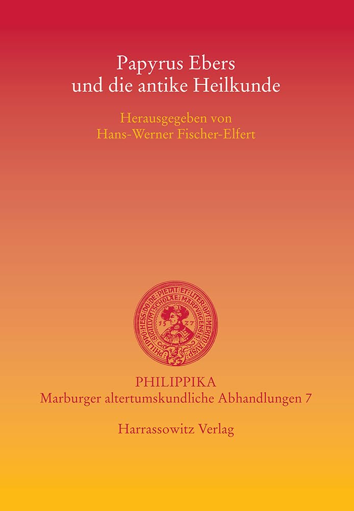Papyrus Ebers und die antike Heilkunde: Akten der Tagung vom 15.-16.3.2002 in der Albertina der Universität Leipzig (Philippika: Altertumskundliche Abhandlungen, Band 7) Medicine