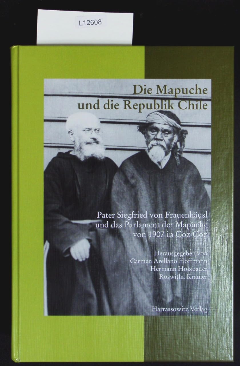 Die Mapuche und die Republik Chile: Pater Siegfried von Frauenhäusl und das Parlament der Mapuche von 1907 in Coz Coz (Schriften der Universitätsbibliothek Eichstätt, Band 56) Social Sciences