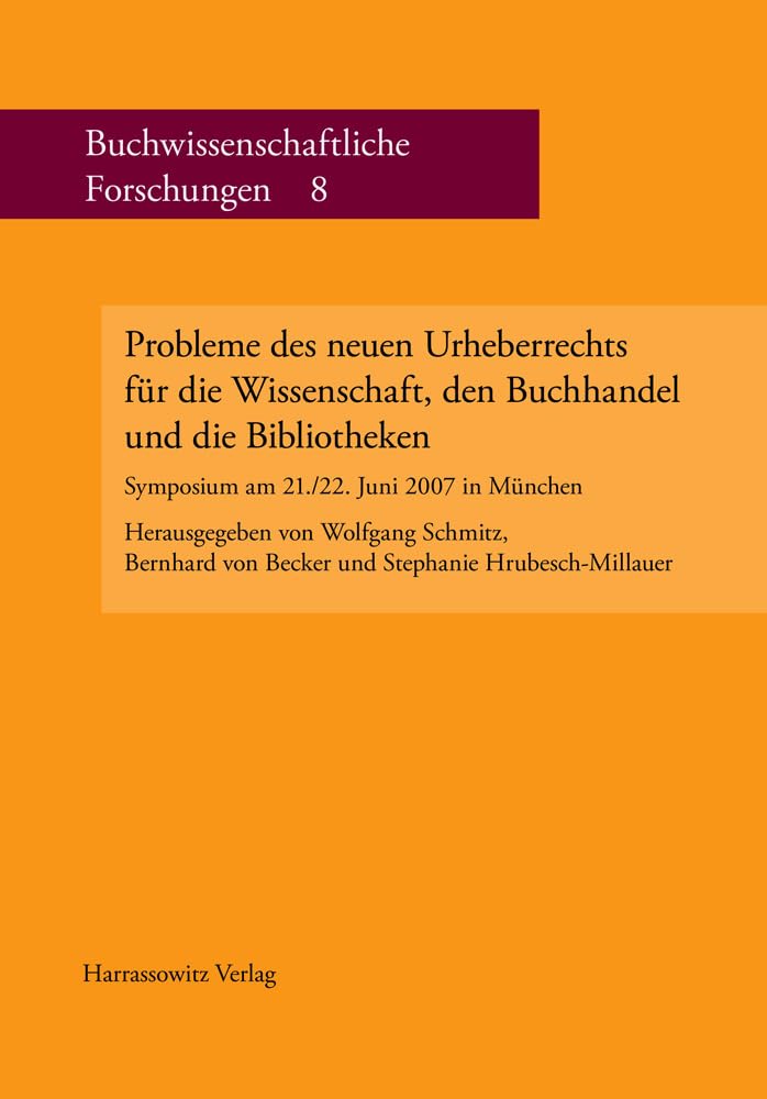 Probleme des neuen Urheberrechts für die Wissenschaft, den Buchhandel und die Bibliotheken: Symposium am 21./22. Juni 2007 in München (Deutsche ... Buchwissenschaftliche Forschungen, Band 8) Law
