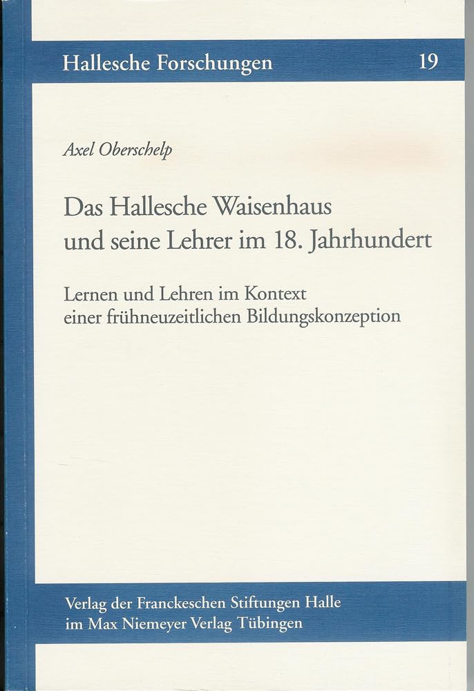 Das Hallesche Waisenhaus und seine Lehrer im 18. Jahrhundert: Lernen und Lehren im Kontext einer frühneuzeitlichen Bildungskonzeption (Hallesche ... Franckeschen Stiftungen zu Halle, Band 19) Politics & History