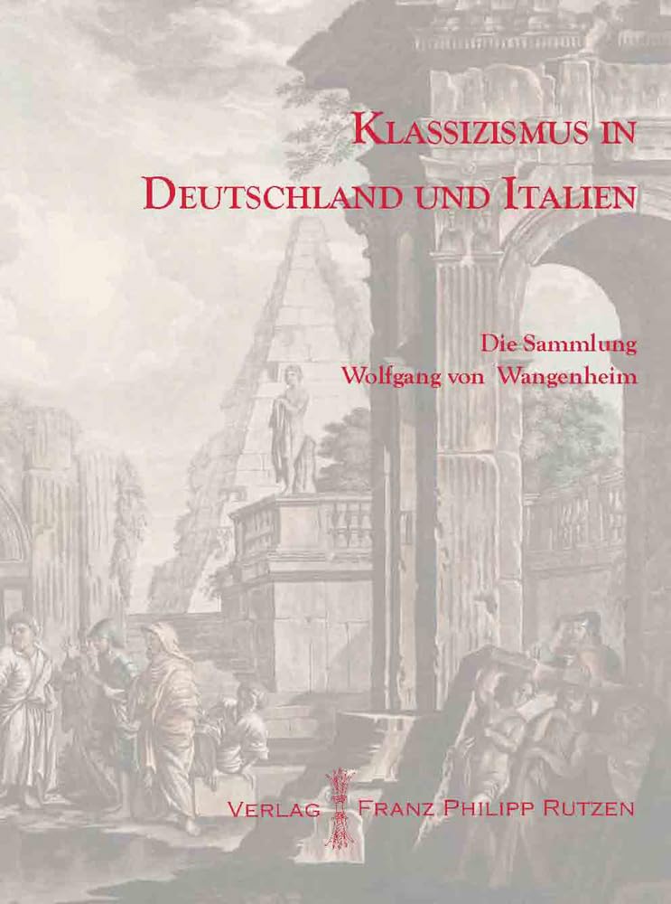 Klassizismus in Deutschland und Italien: Die Sammlung Wolfgang von Wangenheim. Katalog einer Ausstellung im Winckelmann-Museum vom 16. Juli bis 28. August 2011 (Kataloge des Winckelmann-Museums) Film, Art & Culture