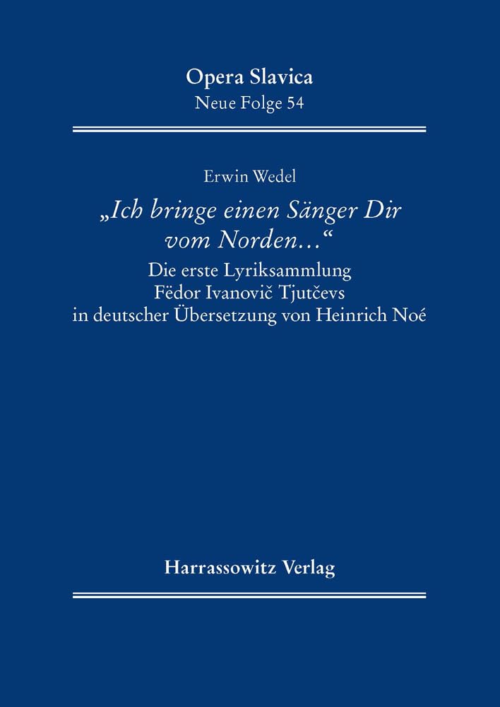"Ich bringe einen Sänger Dir vom Norden …": Die erste Lyriksammlung Fëdor Ivanovič Tjutčevs in deutscher Übersetzung von Heinrich Noé (Opera Slavica. Neue Folge, Band 54) Social Sciences