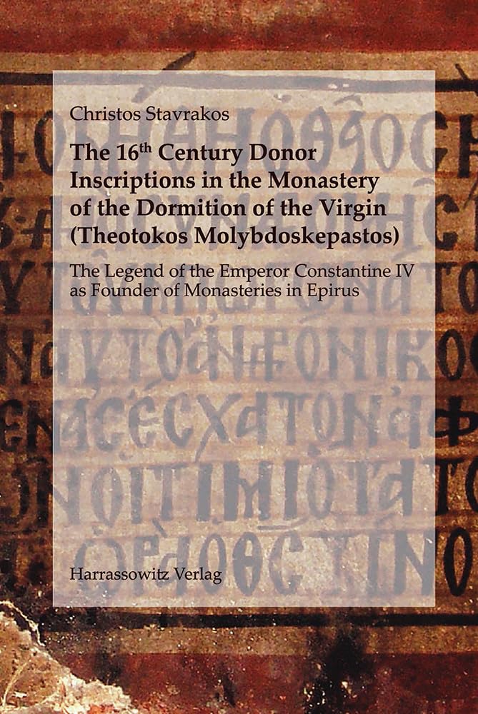 The 16th Century Donor Inscriptions in the Monastery of the Dormition of the Virgin (Theotokos Molybdoskepastos): The Legend of the Emperor Constantine IV. as Founder of Monasteries in Epirus Books