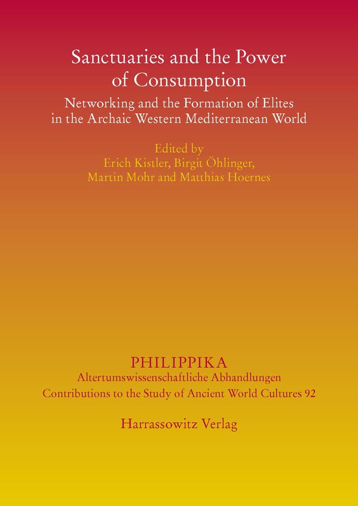 Sanctuaries and the Power of Consumption: Networking and the Formation of Elites in the Archaic Western Mediterranean World. Proceedings of the ... Altertumskundliche Abhandlungen, Band 92) Social Sciences
