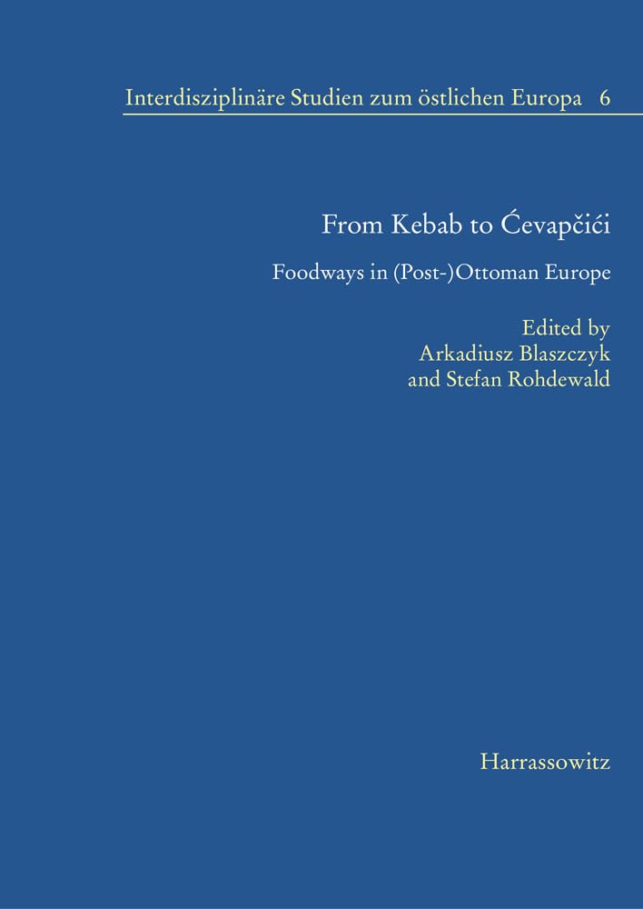 From Kebab to Ćevapčići: Foodways in (Post-)Ottoman Europe (Interdisziplinäre Studien zum östlichen Europa, Band 6) Books