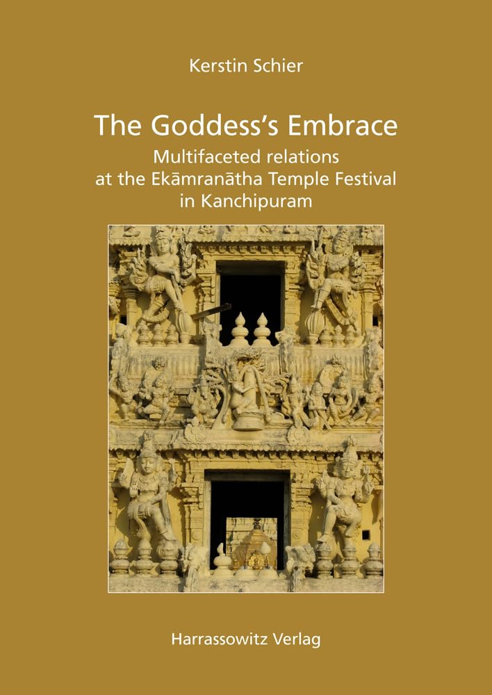 The Goddess’s Embrace: Multifaceted Relations at the Ekāmranātha Temple Festival in Kanchipuram (Ethno-Indology: Heidelberg Studies in South Asia Rituals, Band 15) Religion & Esotericism