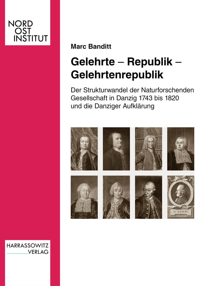 Gelehrte - Republik - Gelehrtenrepublik: Der Strukturwandel der Naturforschenden Gesellschaft in Danzig 1743 bis 1820 und die Danziger Aufklärung (Veröffentlichungen des Nordost-Instituts, Band 24) Politics & History