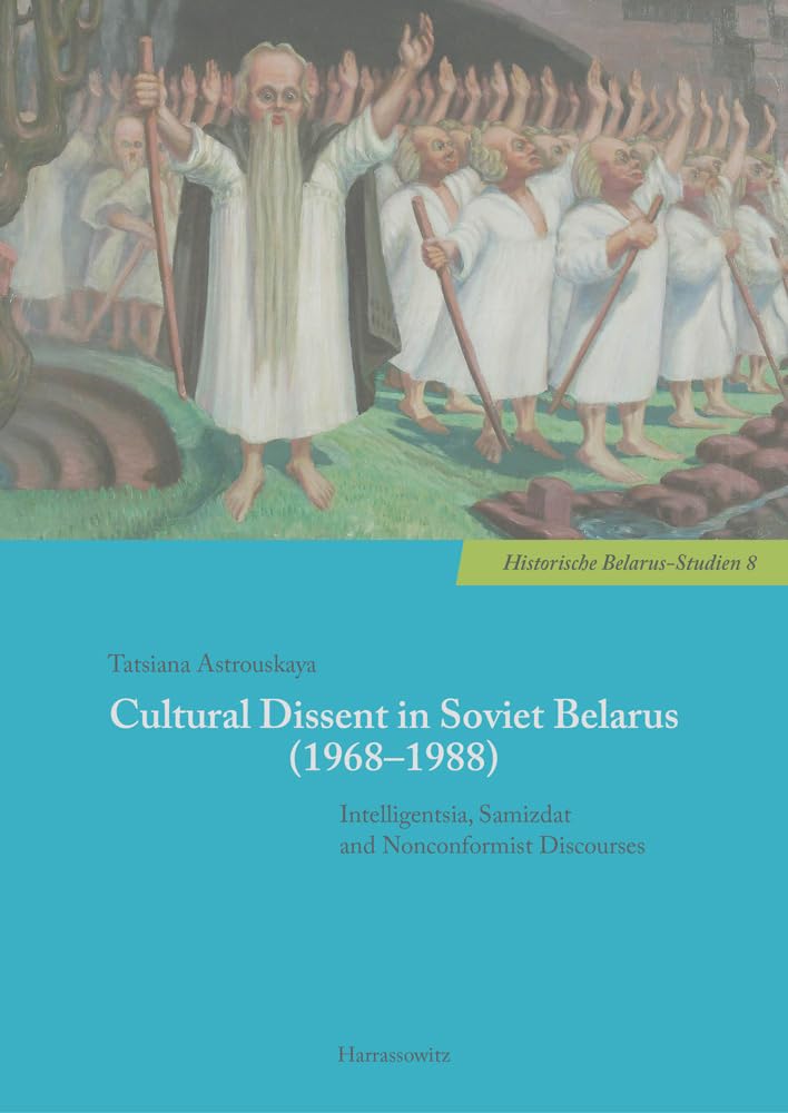 Cultural Dissent in Soviet Belarus (1968–1988): Intelligentsia, Samizdat and Nonconformist Discourses (Historische Belarus-Studien, Band 8) Politics & History