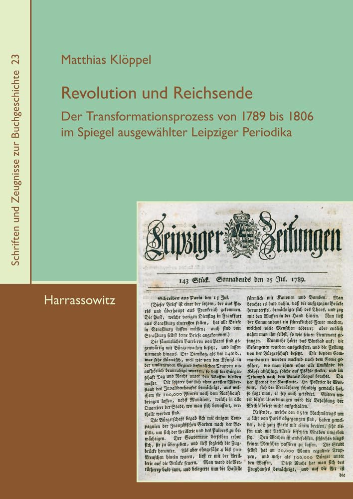 Revolution und Reichsende: Der Transformationsprozess von 1789 bis 1806 im Spiegel ausgewählter Leipziger Periodika (Schriften und Zeugnisse zur ... Arbeitskreises zur Geschichte des Buchwesens) Film, Art & Culture