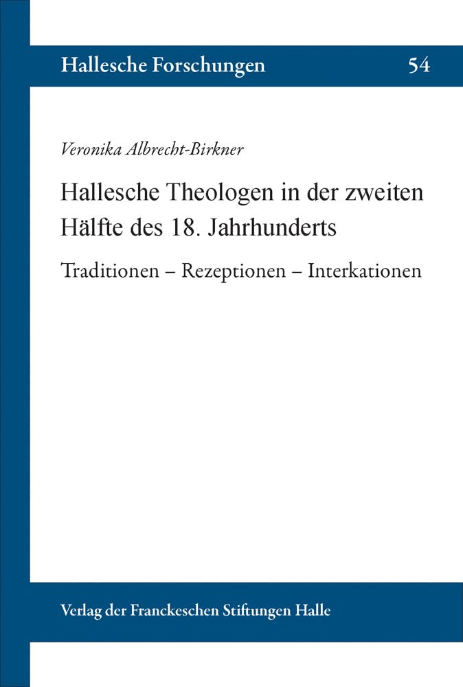 Hallesche Theologen in der zweiten Hälfte des 18. Jahrhunderts: Traditionen – Rezeptionen – Interaktionen (Hallesche Forschungen: Im Auftrag der Franckeschen Stiftungen zu Halle) German history