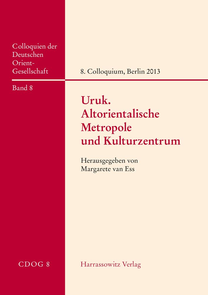 Uruk – Altorientalische Metropole und Kulturzentrum: Beiträge zum 8. Internationalen Colloquium der Deutschen Orient-Gesellschaft, 25. und 26. April ... der Deutschen Orient-Gesellschaft) Social Sciences