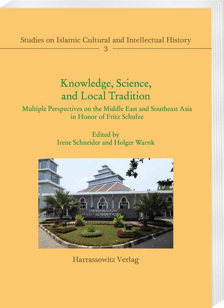 Knowledge, Science, and Local Tradition: Multiple Perspectives on the Middle East and Southeast Asia in Honor of Fritz Schulze (Studies on Islamic Cultural and Intellectual History) Business & Technology
