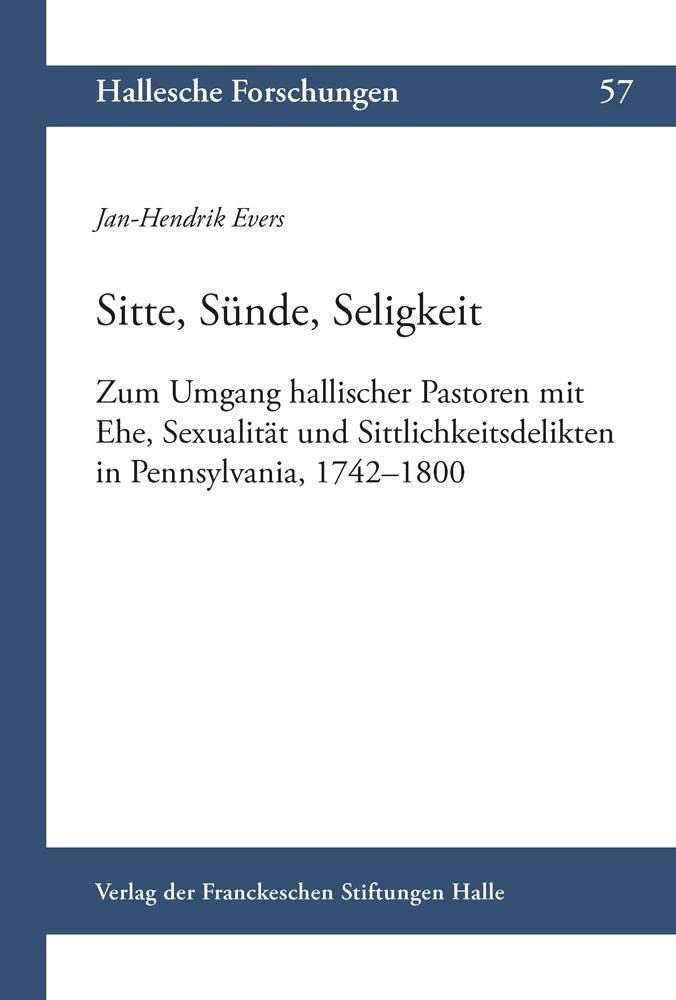 Sitte, Sünde, Seligkeit: Zum Umgang hallischer Pastoren mit Ehe, Sexualität und Sittlichkeitsdelikten in Pennsylvania, 1742–1800 (Hallesche ... Auftrag der Franckeschen Stiftungen zu Halle) Philosophy