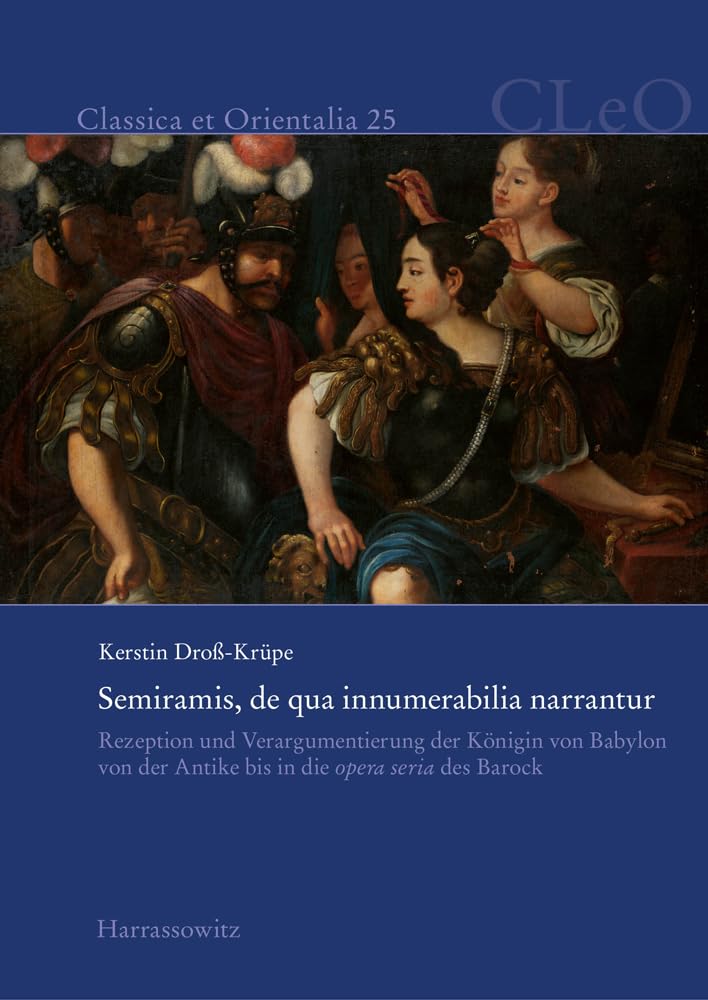 Semiramis, de qua innumerabilia narrantur: Rezeption und Verargumentierung der Königin von Babylon von der Antike bis in die opera seria des Barock (Classica et Orientalia) Books