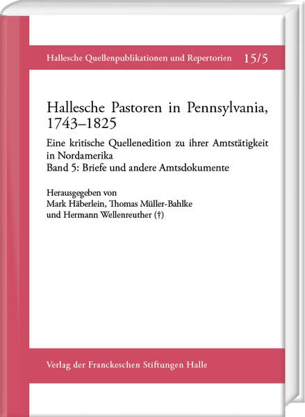 Hallesche Pastoren in Pennsylvania, 1743–1825. Eine kritische Quellenedition zu ihrer Amtstätigkeit in Nordamerika: Band 5: Briefe und andere ... Quellenpublikationen und Repertorie) Essays & Short Stories