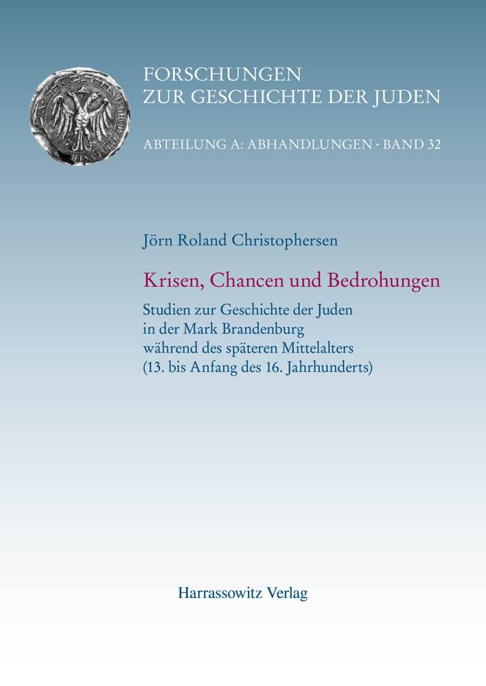 Krisen, Chancen und Bedrohungen: Studien zur Geschichte der Juden in der Mark Brandenburg während des späteren Mittelalters (13. bis Anfang des 16. ... der Juden: Abteilung A: Abhandlungen) Politics & History
