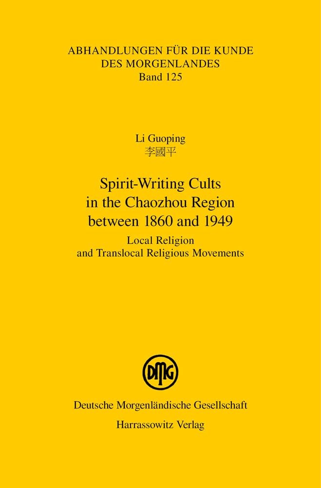 Spirit-Writing Cults in the Chaozhou Region between 1860 and 1949: Local Religion and Translocal Religious Movements (Abhandlungen für die Kunde des Morgenlandes) Politics & History