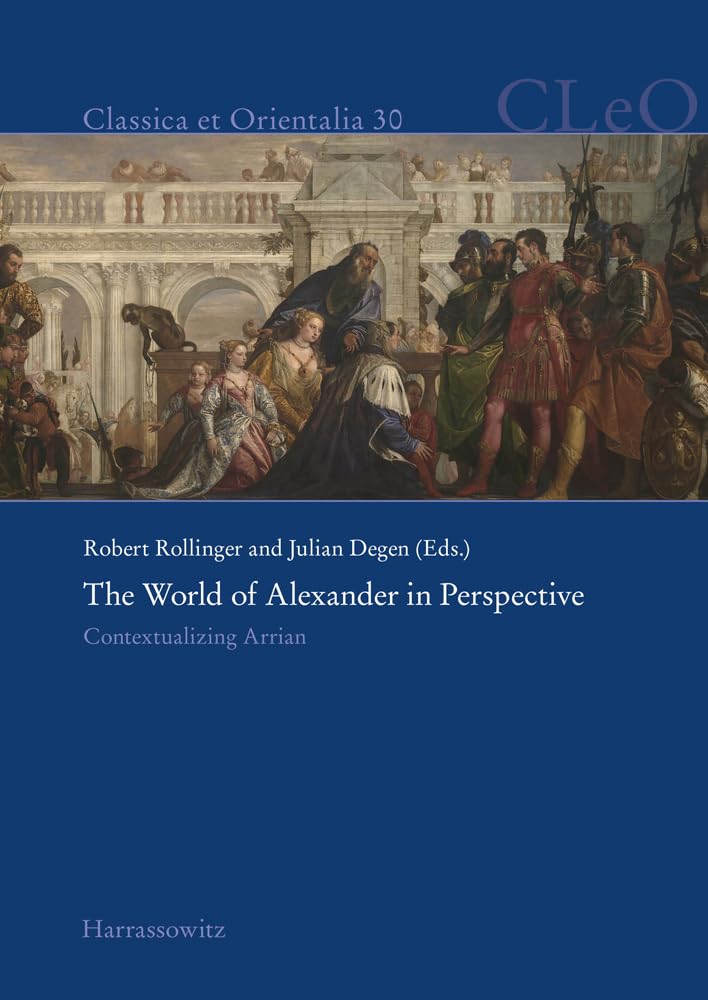 The World of Alexander in Perspective: Contextualizing Arrian. Edited by Robert Rollinger and Julian Degen (Classica et Orientalia) Politics & History