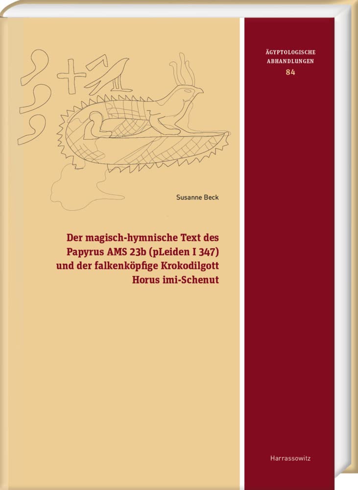 Der magisch-hymnische Text des Papyrus AMS 23b (pLeiden I 347) und der falkenköpfige Krokodilgott Horus imi-Schenut (Ägyptologische Abhandlungen) Social Sciences
