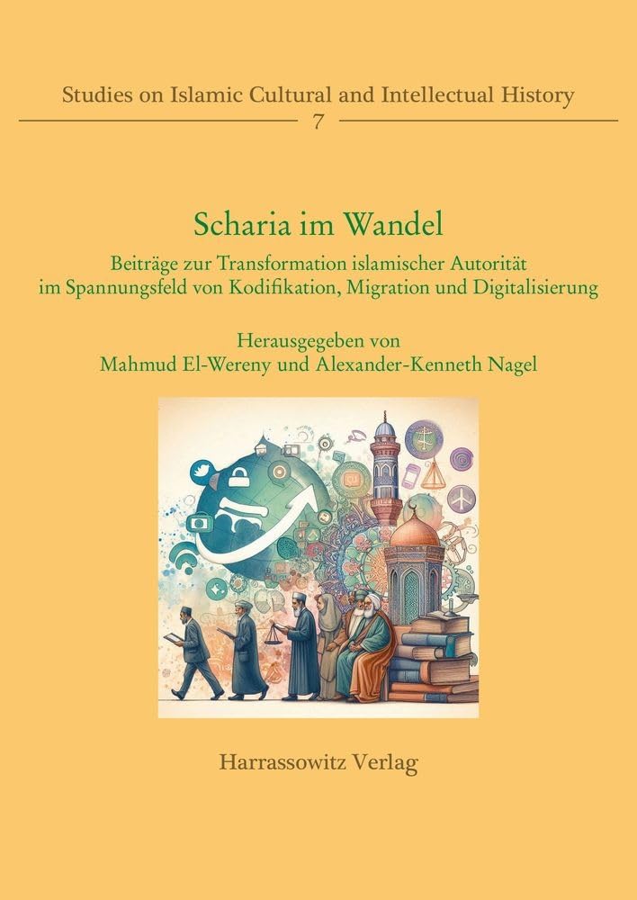 Scharia im Wandel: Beiträge zur Transformation islamischer Autorität im Spannungsfeld von Kodifikation, Migration und Digitalisierung (Studies on Islamic Cultural and Intellectual History) Books