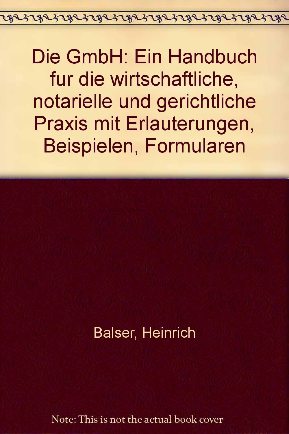 Die GmbH : e. Handbuch für d. wirtschaftl., notarielle u. gerichtl. Praxis mit Erl., Beispielen, Formularen. Books