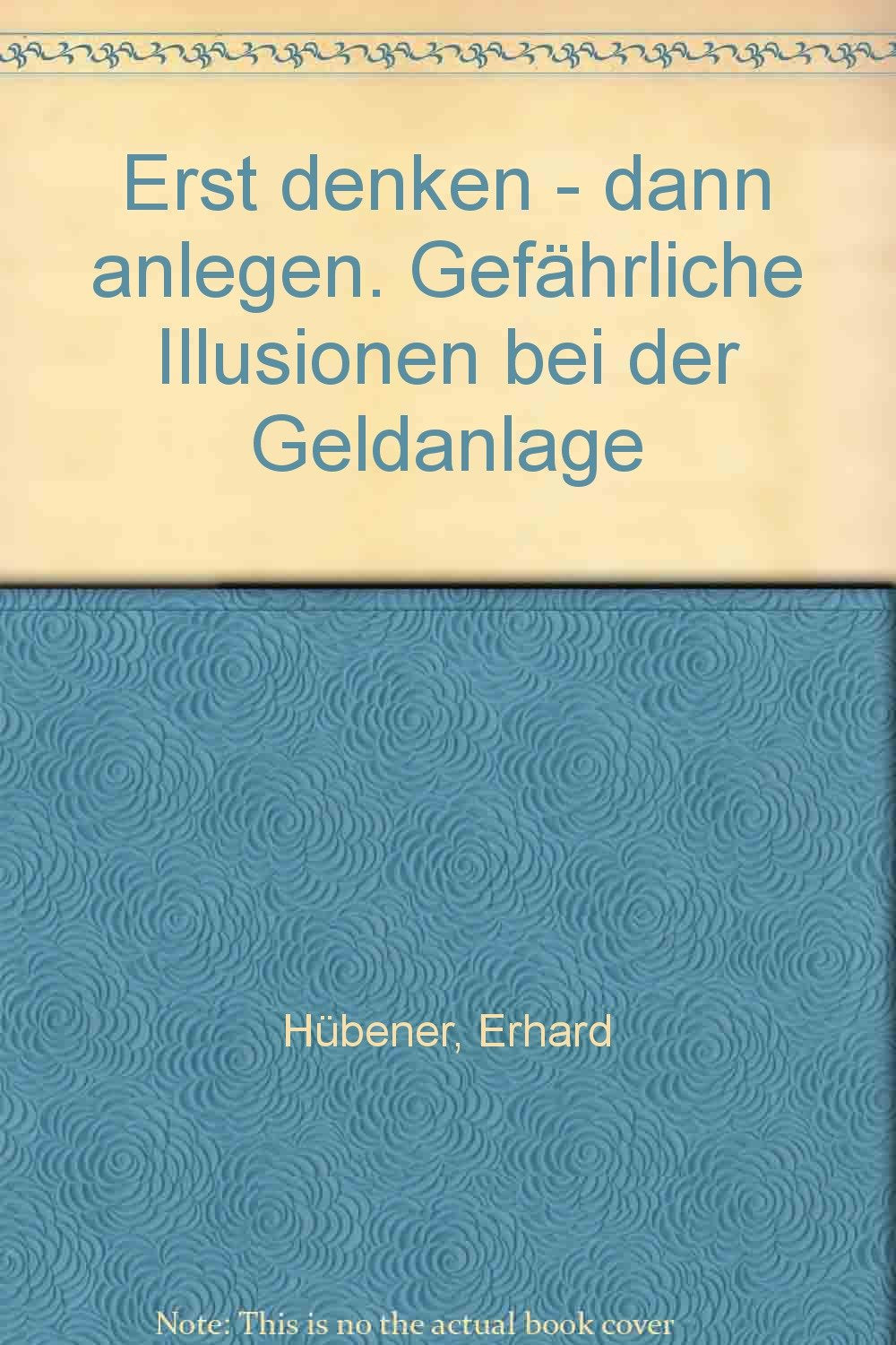 Erst denken - dann anlegen. Gefährliche Illusionen bei der Geldanlage Business, Finance & Career