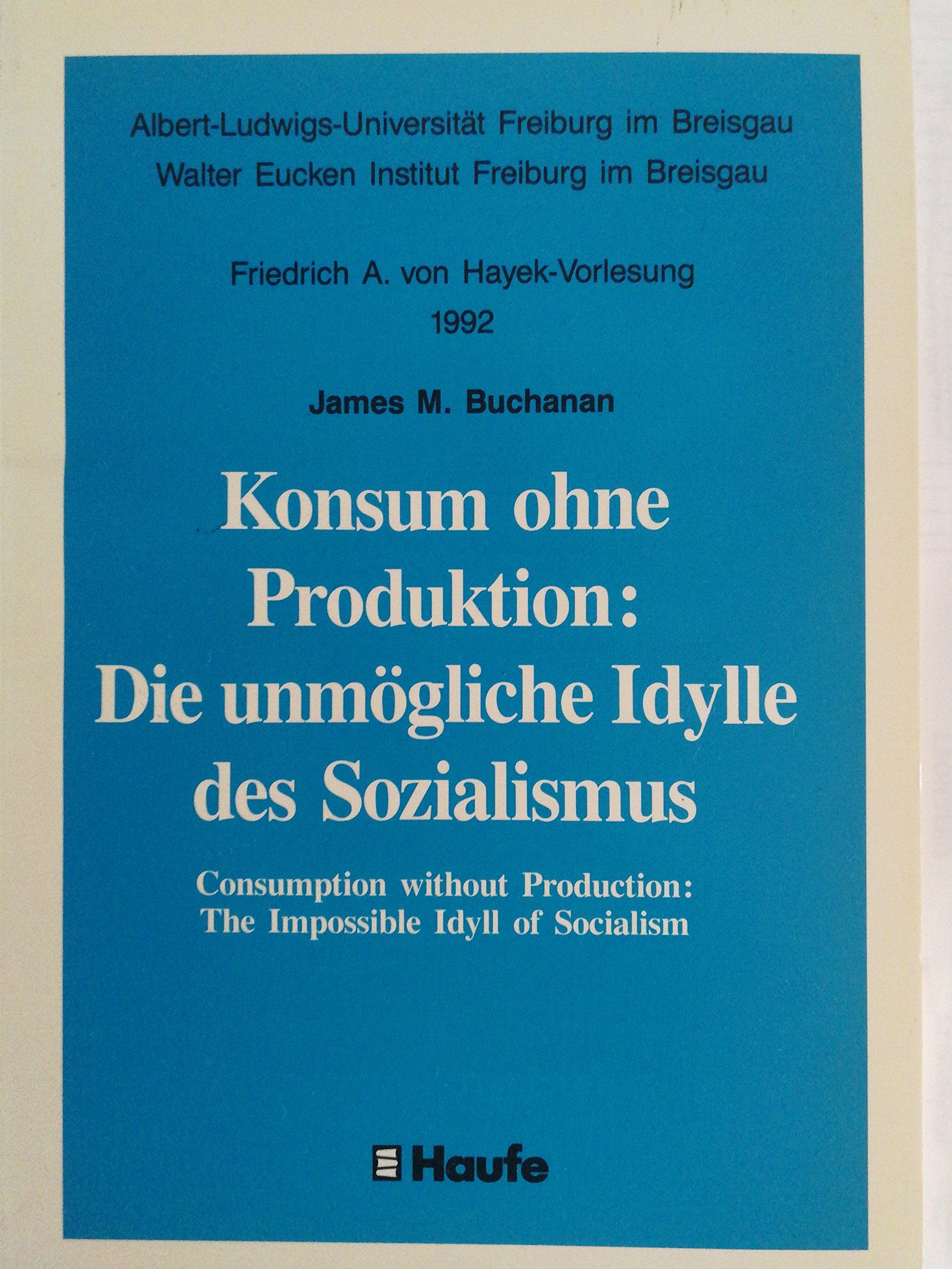 Konsum ohne Produktion: (von Hayek-Vorlesung 1992): Albert-Ludwigs-Universität u. Walter Eucken Institut Freiburg i. Br. Dtsch.-Engl. Law