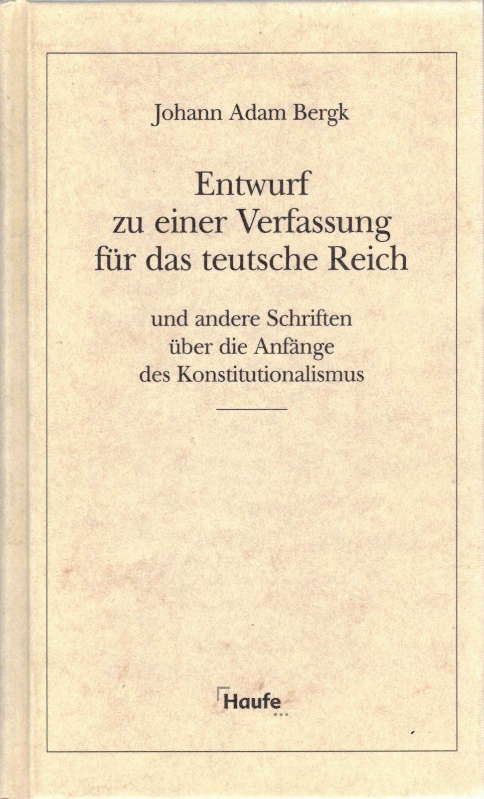 Entwurf zu einer Verfassung für das teutsche Reich: Und andere Schriften über die Anfänge des Konstitutionalismus (Haufe Schriftenreihe zur rechtswissenschaftlichen Grundlagenforschung) Law
