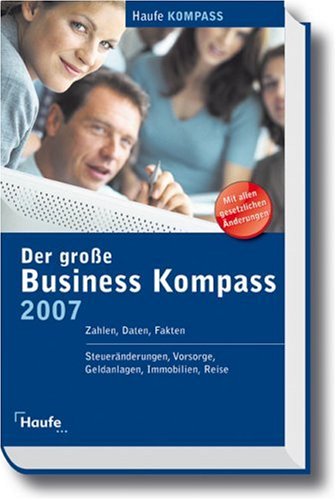 Großer Business Kompass 2007: Zahlen, Daten, Fakten, Steueränderungen, Vorsorge, Geldanlagen, Immobilien, Reisen General education
