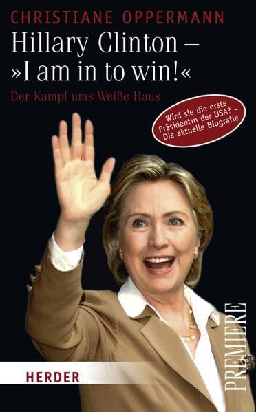 Hillary Clinton - "I am in to win!": Der Kampf ums Weiße Haus: Der Kampf ums Weiße Haus. Wird sie die erste Präsidentin der USA? - Die aktuelle Biografie (Herder Spektrum Premiere) Politics & Society Books