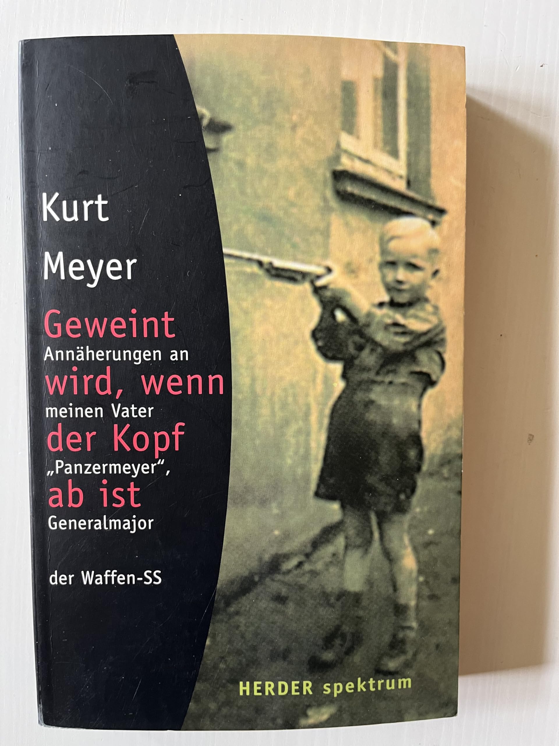Geweint wird, wenn der Kopf ab ist: Annäherungen an meinen Vater "Panzermeyer", Generalmajor der Waffen-SS Memories
