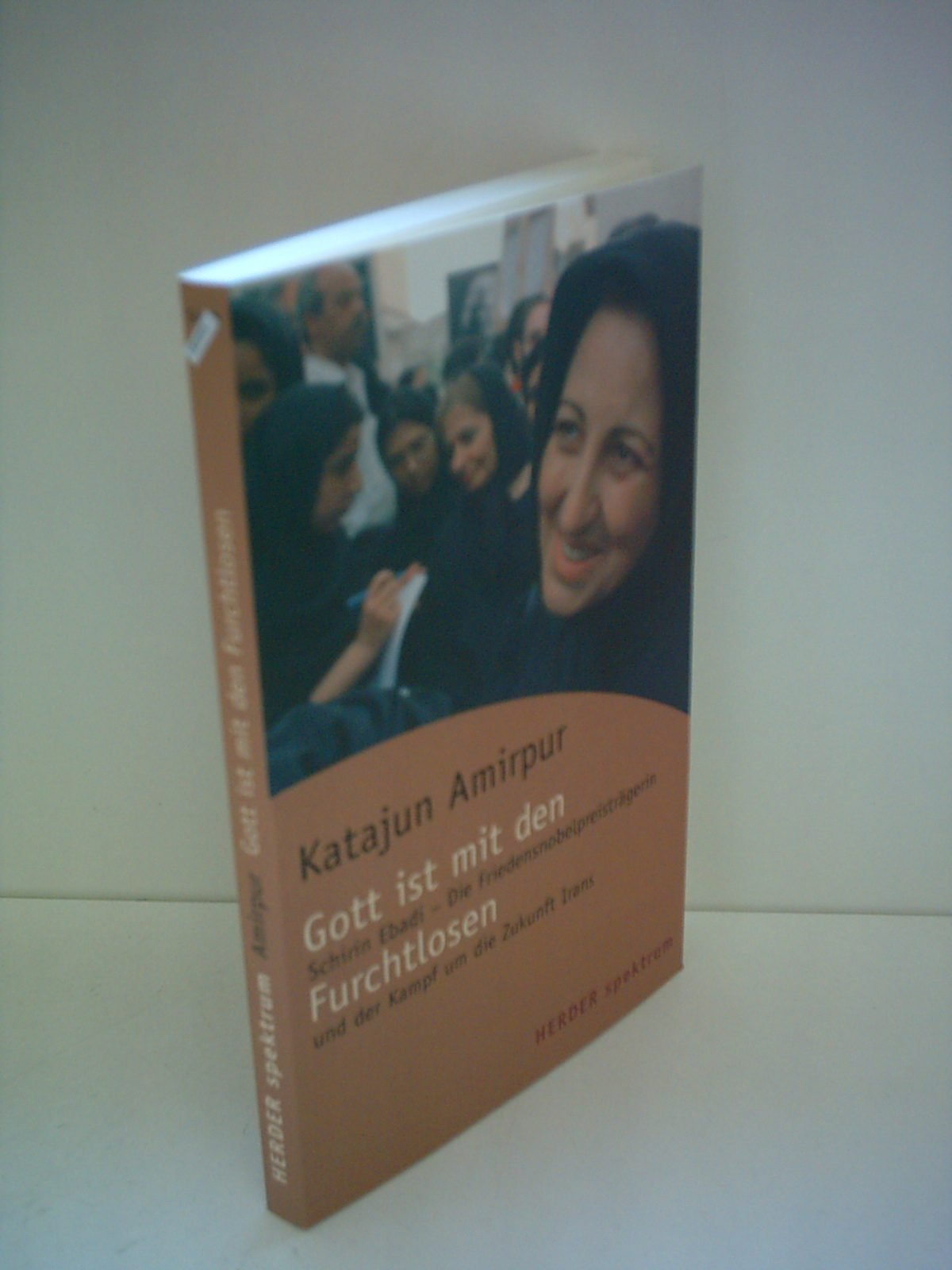 Gott ist mit den Furchtlosen: Schirin Ebadi - Friedensnobelpreisträgerin und der Kampf um die Zukunft des Irans: Schirin Ebadi - Die ... Kampf um die Zukunft Irans (Herder Spektrum) Politics & History