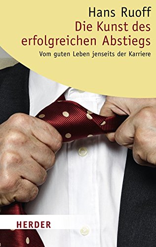 Die Kunst des erfolgreichen Abstiegs: Vom guten Leben jenseits der Karriere (HERDER spektrum) Lifestyle