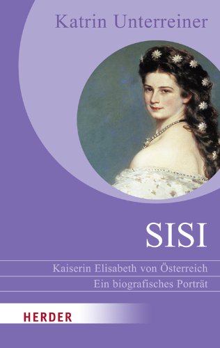Sisi - Kaiserin Elisabeth von Österreich: Ein biografisches Porträt (HERDER spektrum) Politics & History