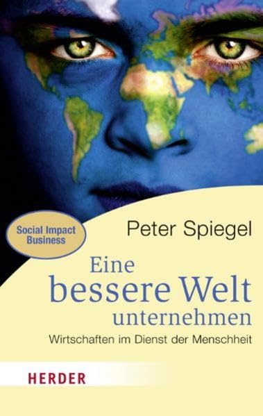 Eine bessere Welt unternehmen: Wirtschaften im Dienst der Menschheit (HERDER spektrum): Wirtschaften im Dienst der Menschheit. Social Impact Business Social Sciences