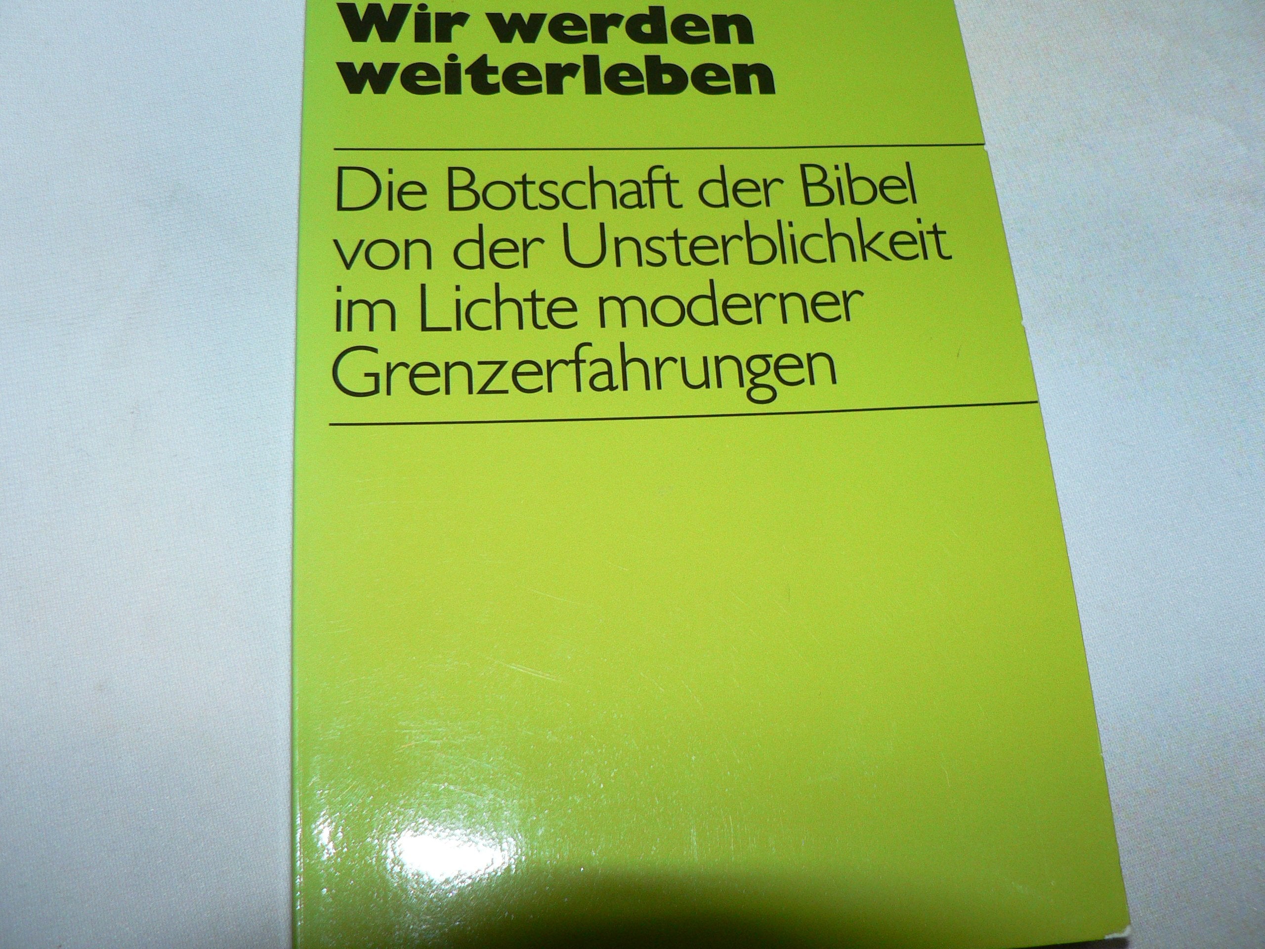 Wir werden weiterleben. Die Botschaft der Bibel von der Unsterblichkeit im Lichte moderner Grenzerfahrungen Psychology