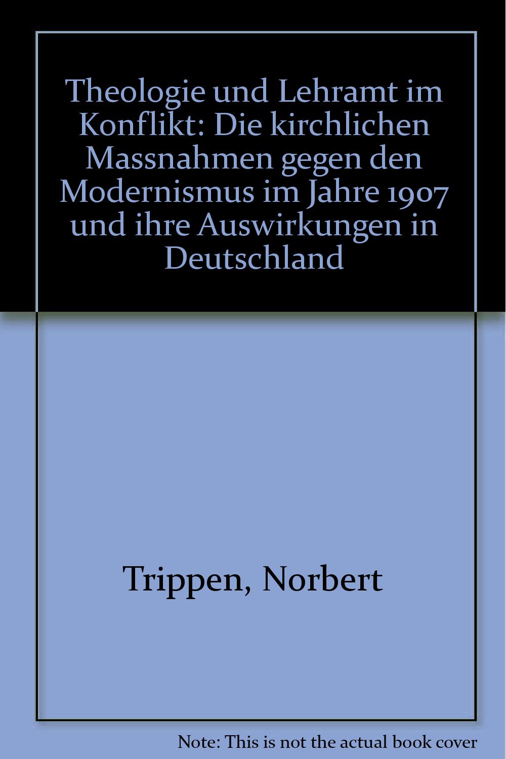 Theologie Und Lehramt Im Konflikt: Die Kirchlichen Massnahmen Gegen Den Modernismus Im Jahre 1907 Und Ihre Auswirkungen in Deutschland Books