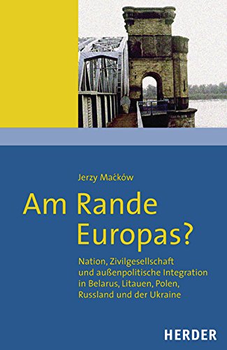 Am Rande Europas?: Nation, Zivilgesellschaft und außenpolititsche Integration in Belarus, Litauen, Polen, Russland und der Unkraine Politics & History