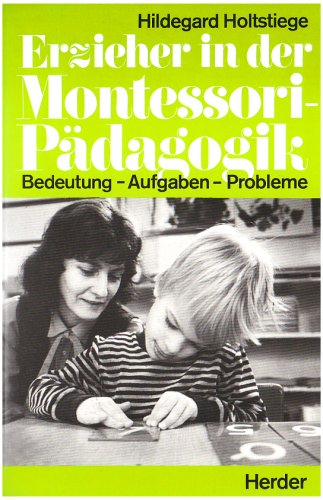 Erzieher in der Montessori-Pädagogik: Eltern, Erzieher, Lehrer. Bedeutung, Aufgaben und Probleme aus der Sicht Maria Montessoris und aus Praxisberichten Books