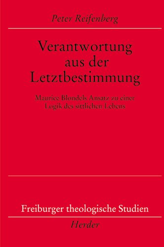 Verantwortung aus der Letztbestimmung: Maurice Blondels Ansatz zu einer Logik des sittlichen Lebens (Freiburger theologische Studien) Philosophy